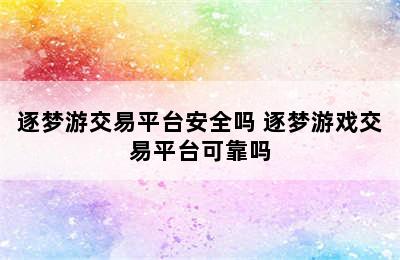 逐梦游交易平台安全吗 逐梦游戏交易平台可靠吗